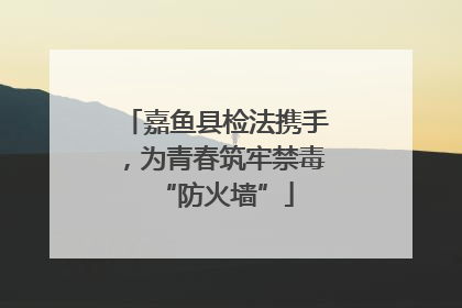 嘉鱼县检法携手，为青春筑牢禁毒“防火墙”