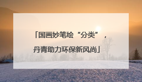 国画妙笔绘“分类”，丹青助力环保新风尚