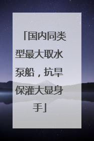 国内同类型最大取水泵船，抗旱保灌大显身手