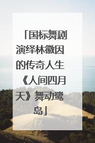 国标舞剧演绎林徽因的传奇人生《人间四月天》舞动鹭岛