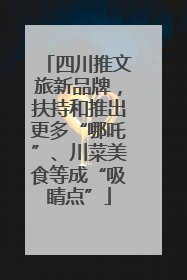 四川推文旅新品牌，扶持和推出更多“哪吒”、川菜美食等成“吸睛点”