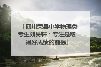 四川荣县中学物理类考生刘昊轩：专注是取得好成绩的前提