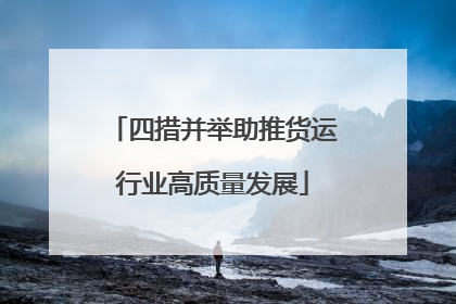 四措并举助推货运行业高质量发展