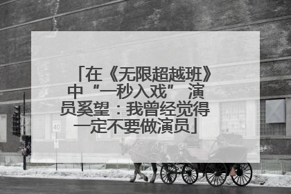 在《无限超越班》中“一秒入戏” 演员奚望：我曾经觉得一定不要做演员