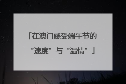 在澳门感受端午节的“速度”与“温情”
