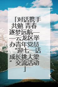 对话携手共勉 青春逐梦远航——云龙区举办青年党员“迎七一话成长挑大梁”交流活动