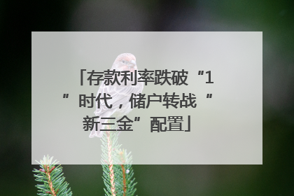 存款利率跌破“1”时代，储户转战“新三金”配置