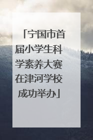 宁国市首届小学生科学素养大赛在津河学校成功举办