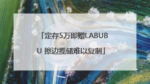 定存5万即赠LABUBU 擦边揽储难以复制