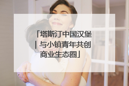 塔斯汀中国汉堡｜与小镇青年共创商业生态圈