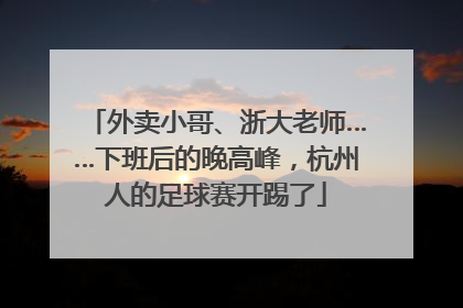 外卖小哥、浙大老师……下班后的晚高峰，杭州人的足球赛开踢了