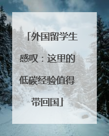 外国留学生感叹：这里的低碳经验值得带回国