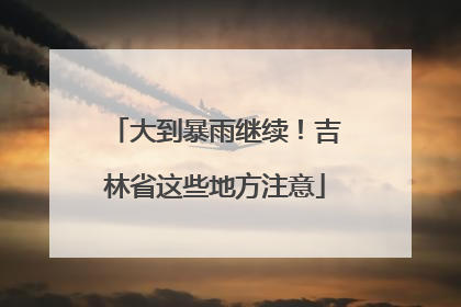 大到暴雨继续！吉林省这些地方注意