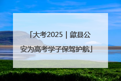 大考2025｜歙县公安为高考学子保驾护航