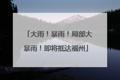 大雨！暴雨！局部大暴雨！即将抵达福州