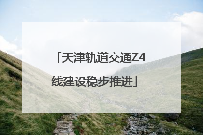 天津轨道交通Z4线建设稳步推进