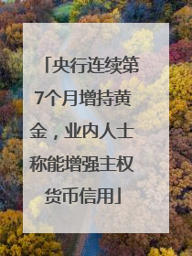 央行连续第7个月增持黄金，业内人士称能增强主权货币信用