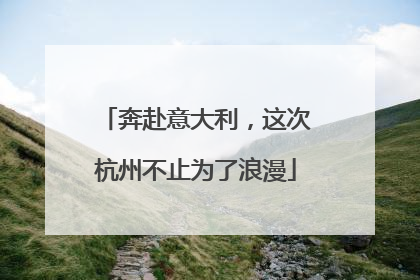 奔赴意大利，这次杭州不止为了浪漫