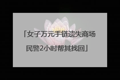 女子万元手链遗失商场 民警2小时帮其找回
