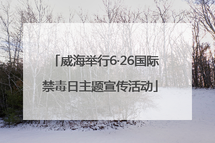 威海举行6·26国际禁毒日主题宣传活动