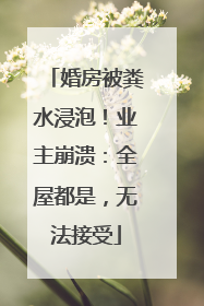 婚房被粪水浸泡！业主崩溃：全屋都是，无法接受