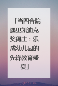 当四合院遇见凯迪克奖得主：乐成幼儿园的先锋教育盛宴