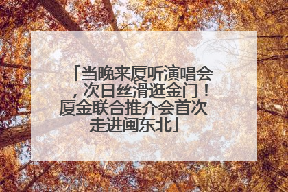 当晚来厦听演唱会，次日丝滑逛金门！厦金联合推介会首次走进闽东北