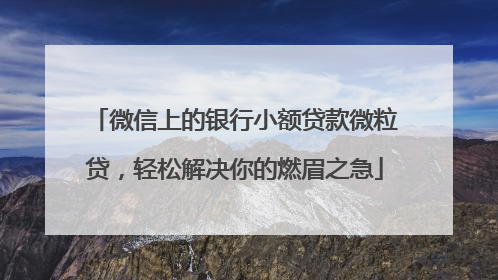 微信上的银行小额贷款微粒贷，轻松解决你的燃眉之急