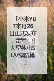 小米YU7本月26日正式发布，雷军：中大型纯电SUV续航第一