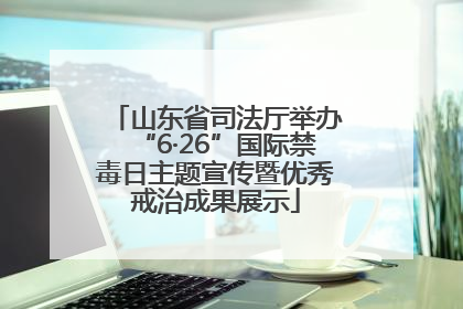 山东省司法厅举办“6·26”国际禁毒日主题宣传暨优秀戒治成果展示
