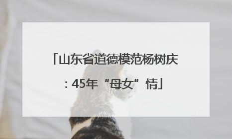 山东省道德模范杨树庆：45年“母女”情