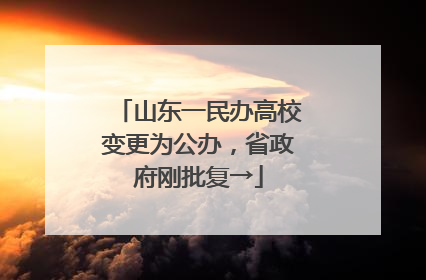 山东一民办高校变更为公办，省政府刚批复→