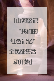 山河铭记｜“我们的红色记忆”全民征集活动开始
