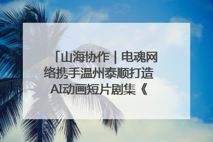山海协作｜电魂网络携手温州泰顺打造AI动画短片剧集《寻梦泰顺》