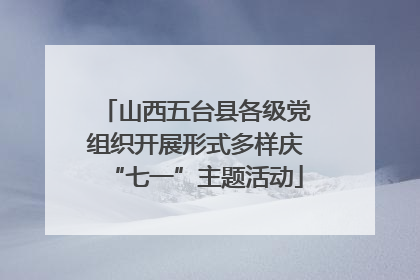 山西五台县各级党组织开展形式多样庆“七一”主题活动