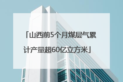 山西前5个月煤层气累计产量超60亿立方米