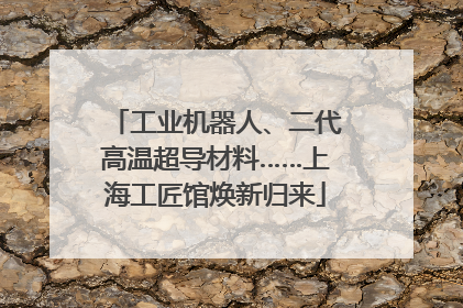 工业机器人、二代高温超导材料……上海工匠馆焕新归来