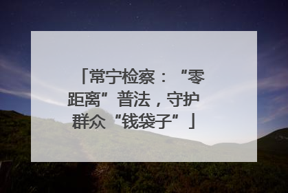 常宁检察：“零距离”普法，守护群众“钱袋子”