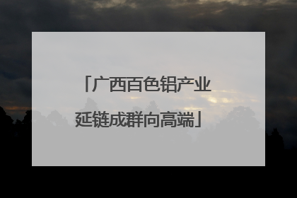 广西百色铝产业延链成群向高端