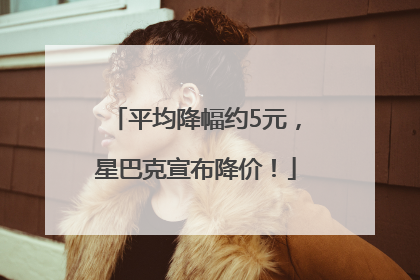 平均降幅约5元，星巴克宣布降价！
