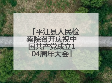 平江县人民检察院召开庆祝中国共产党成立104周年大会