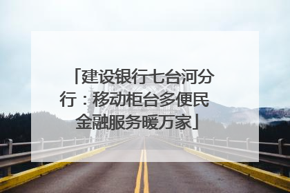 建设银行七台河分行：移动柜台多便民 金融服务暖万家