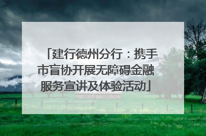 建行德州分行：携手市盲协开展无障碍金融服务宣讲及体验活动