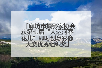 廊坊市摄影家协会获第七届“大运河春花儿”即时创意影像大赛优秀组织奖