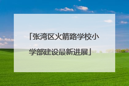 张湾区火箭路学校小学部建设最新进展