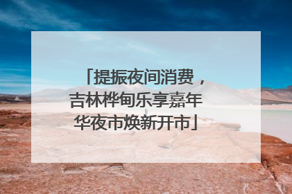 提振夜间消费，吉林桦甸乐享嘉年华夜市焕新开市