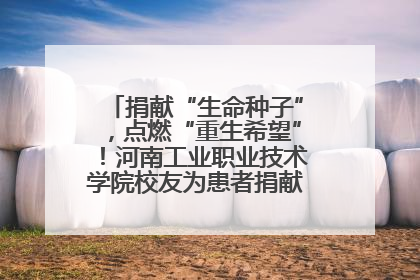 捐献“生命种子”，点燃“重生希望”！河南工业职业技术学院校友为患者捐献造血干细胞