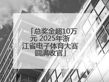 总奖金超10万元 2025年浙江省电子体育大赛圆满收官