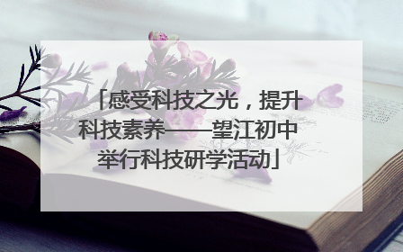 感受科技之光，提升科技素养——望江初中举行科技研学活动