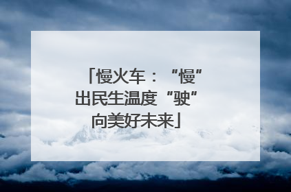 慢火车：“慢”出民生温度“驶”向美好未来